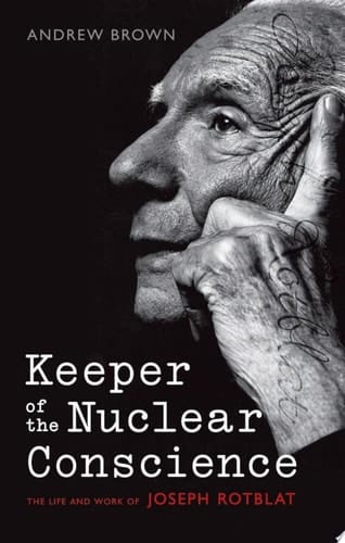 Keeper of the Nuclear Conscience: The Life and Work of Joseph Rotblat