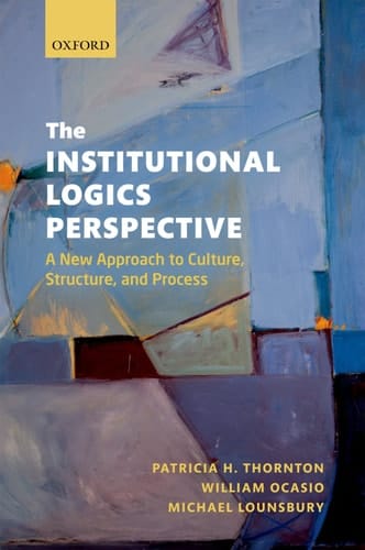 The Institutional Logics Perspective: A New Approach to Culture, Structure, and Process