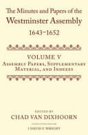 The Minutes And Papers Of The Westminster Assembly, 1643-1652: Assembly Papers, Supplementary Material, And Indexes