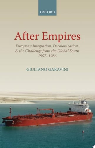 After Empires: European Integration, Decolonization, and the Challenge from the Global South 1957-1986 (Oxford Studies in Medieval European History)