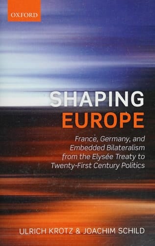 Shaping Europe: France, Germany, and Embedded Bilateralism from the Elysee Treaty to Twenty-First Century Politics