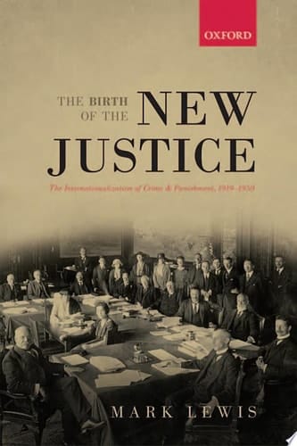 The Birth of the New Justice: The Internationalization of Crime and Punishment, 1919-1950 (Oxford Studies in Medieval European History)