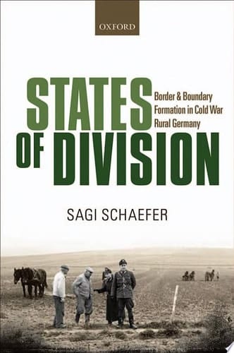 States of Division: Borders and Boundary Formation in Cold War Rural Germany (Oxford Studies in Modern European History)