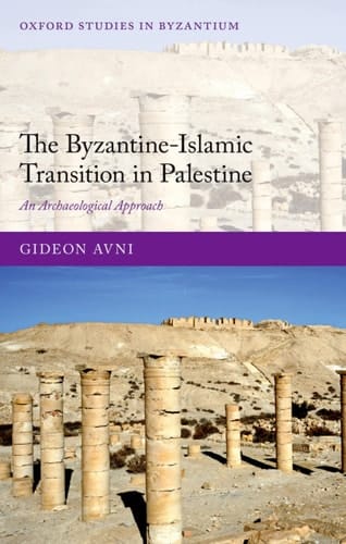 The Byzantine-Islamic Transition in Palestine: An Archaeological Approach (Oxford Studies in Byzantium)