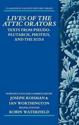 Lives of the Attic Orators: Texts from Pseudo-Plutarch, Photius and the Suda (Clarendon Ancient History Series)