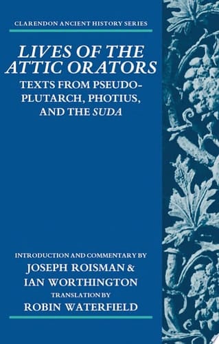 Lives of the Attic Orators: Texts from Pseudo-Plutarch, Photius, and the Suda (Clarendon Ancient History Series)