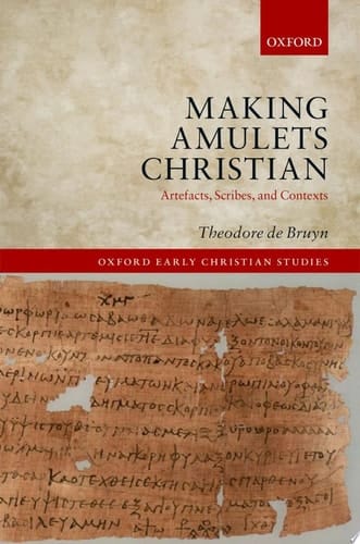 Making Amulets Christian: Artefacts, Scribes, and Contexts (Oxford Early Christian Studies)