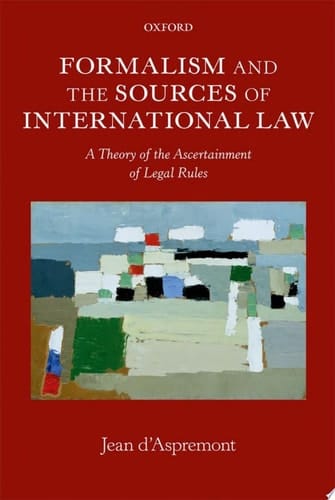 Formalism and the Sources of International Law: A Theory of the Ascertainment of Legal Rules (Oxford Monographs in International Law)
