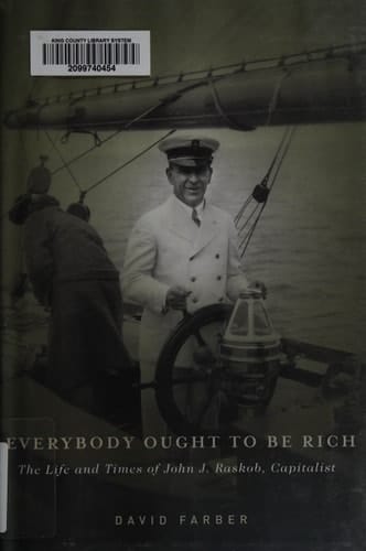 Everybody Ought to Be Rich: The Life and Times of John J. Raskob, Capitalist
