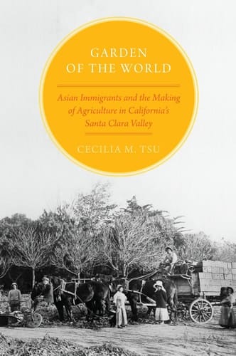 Garden of the World Asian Immigrants and the Making of Agriculture in California's Santa Clara Valley