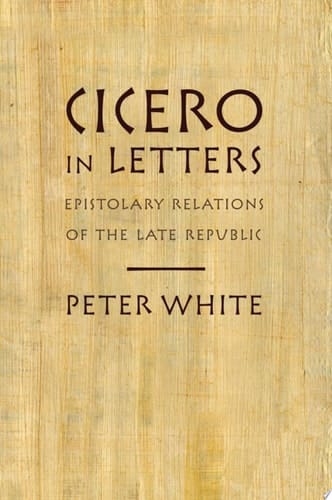 Cicero in Letters: Epistolary Relations of the Late Republic