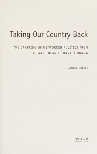 Taking Our Country Back: The Crafting of Networked Politics from Howard Dean to Barack Obama (Oxford Studies in Digital Politics)