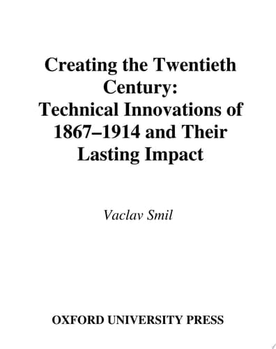 Creating the Twentieth Century: Technical Innovations of 1867-1914 and Their Lasting Impact (Technical Revolutions and Their Lasting Impact Book 1)
