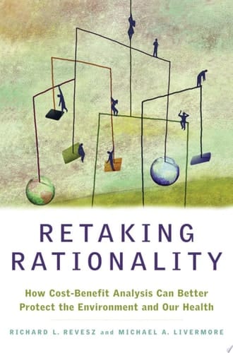 Retaking Rationality: How Cost-Benefit Analysis Can Better Protect the Environment and Our Health