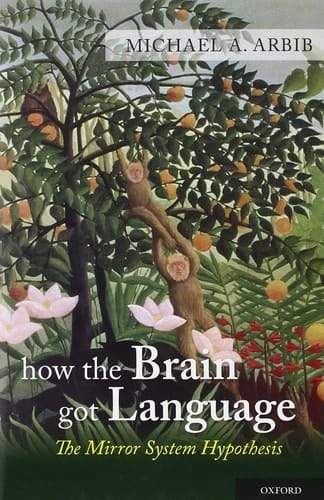 How the Brain Got Language: The Mirror System Hypothesis (Studies in the Evolution of Language)