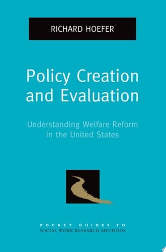 Policy Creation and Evaluation: Understanding Welfare Reform in the United States (Pocket Guide to Social Work Research Methods)