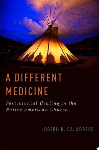 A Different Medicine: Postcolonial Healing in the Native American Church (Oxford Ritual Studies)