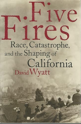Five Fires: Race, Catastrophe, And The Shaping Of California