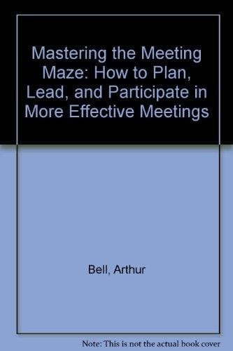 Mastering The Meeting Maze: How To Plan, Lead, And Participate In More Effective Meetings