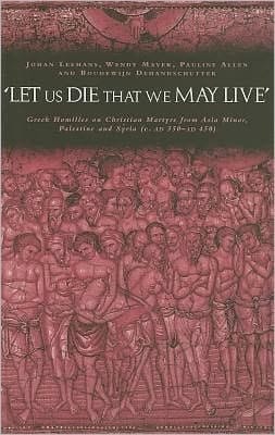 'Let Us Die That We May Live': Greek Homilies on Christian Martyrs from Asia Minor, Palestine and Syria C. 350-C. 450 AD