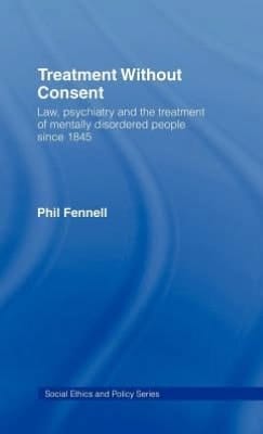Treatment Without Consent: Law, Psychiatry and the Treatment of Mentally Disordered People Since 1845