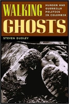 Walking Ghosts: Murder and Guerrilla Politics in Colombia