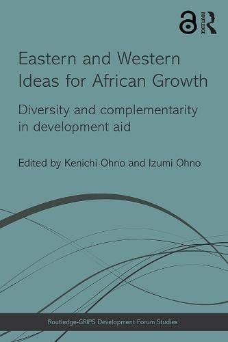 Eastern and Western Ideas for African Growth: Diversity and Complementarity in Develoment Aid (Routledge-GRIPS Development Forum Studies)