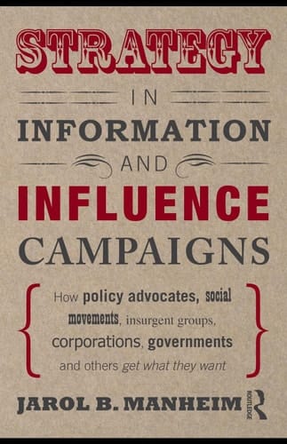 Strategy in information and influence campaigns: how policy advocates, social movements, insurgent groups, corporations, governments, and others get what they want