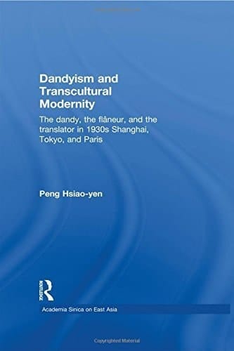 Dandyism and Transcultural Modernity: The Dandy, the Flaneur, and the Translator in 1930s Shanghai, Tokyo, and Paris