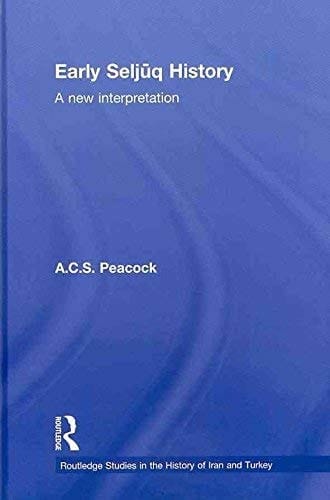 Early Seljuq History: A New Interpretation (Routledge Studies in the History of Iran and Turkey)