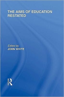 Aims of Education Restated (International Library of the Philosophy of Education Volume 22)