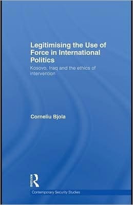 Legitimising The Use Of Force In International Politics: Kosovo, Iraq And The Ethics Of Intervention
