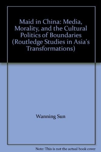 Maid in China: Media, Morality, and the Cultural Politics of Boundaries (Routledge Studies in Asia's Transformations)