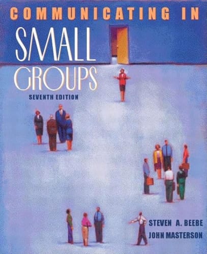 Communicating in Small Groups: Principles and Practices (7th Edition)