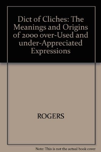 Dict of Cliches: The Meanings and Origins of 2000 over-Used and under-Appreciated Expressions