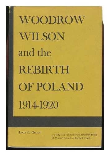 Woodrow Wilson and the Rebirth of Poland Nineteen Fourteen Through Nineteen Twenty: A Study in the Influence on American Policy of Minority Groups of Foreign Origin