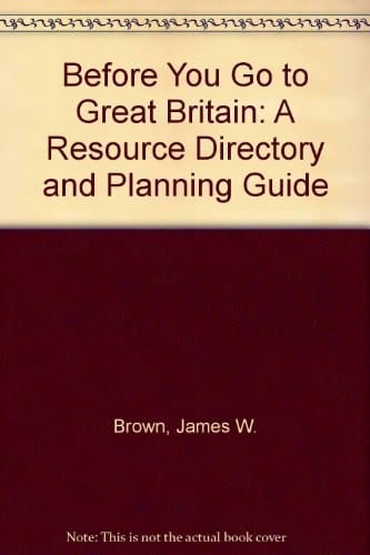 Before You Go to Great Britain: A Resource Directory and Planning Uide