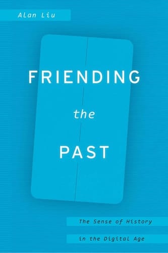 Friending the Past The Sense of History in the Digital Age
