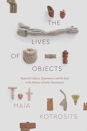 The Lives of Objects Material Culture, Experience, and the Real in the History of Early Christianity
