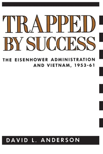 Trapped by Success The Eisenhower Administration and Vietnam, 1953-1961