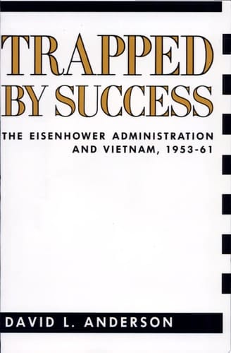 Trapped by Success The Eisenhower Administration and Vietnam, 1953-61