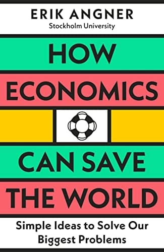 How Economics Can Save the World Simple Ideas to Solve Our Biggest Problems