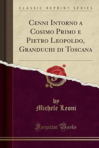 Cenni Intorno a Cosimo Primo e Pietro Leopoldo, Granduchi Di Toscana (Classic Reprint)