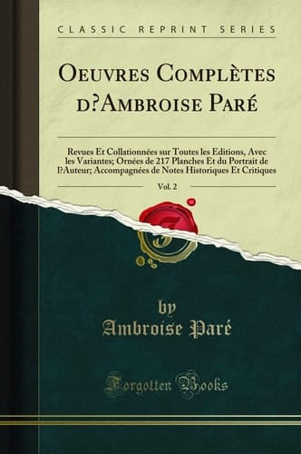 Oeuvres Complètes d'Ambroise Paré, Vol. 2 Revues Et Collationnées Sur Toutes Les Éditions, Avec Les Variantes; Ornées de 217 Planches Et Du Portrait de l'Auteur; Accompagnées de Notes Historiques Et Critiques (Classic Reprint)