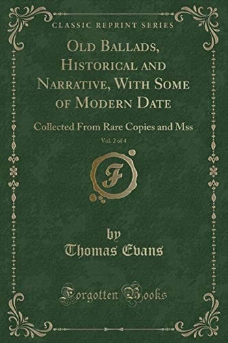 Old Ballads, Historical and Narrative, with Some of Modern Date, Vol. 2 Of 4 Collected from Rare Copies and Mss (Classic Reprint)
