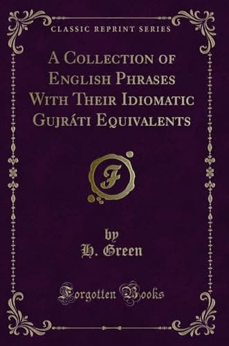 A Collection of English Phrases with Their Idiomatic Gujráti Equivalents (Classic Reprint)