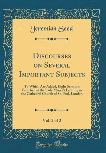 Discourses on Several Important Subjects, Vol. 2 Of 2 To Which Are Added, Eight Sermons Preached at the Lady Moyer's Lecture, in the Cathedral Church of St. Paul, London (Classic Reprint)