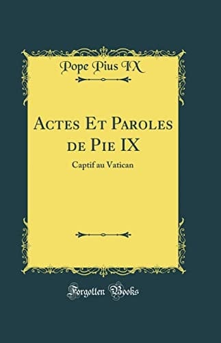 Actes Et Paroles de Pie IX Captif Au Vatican (Classic Reprint)