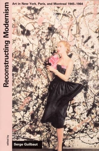 Reconstructing Modernism Art in New York, Paris, and Montreal, 1945-1964