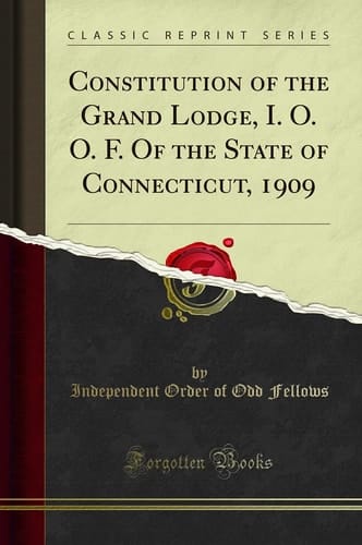 Constitution of the Grand Lodge, I. O. O. F. of the State of Connecticut, 1909 (Classic Reprint)
